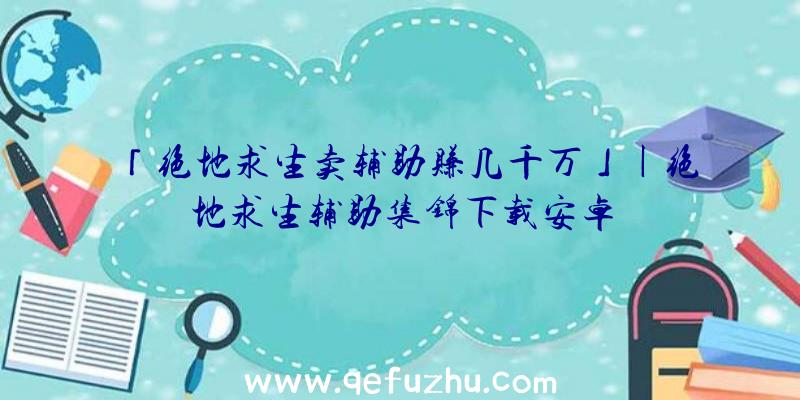 「绝地求生卖辅助赚几千万」|绝地求生辅助集锦下载安卓